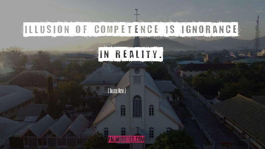Talees Rizvi Quotes: Illusion of competence is Ignorance