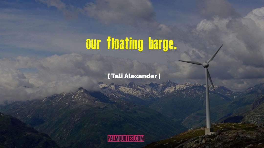 Tali Alexander Quotes: our floating barge.