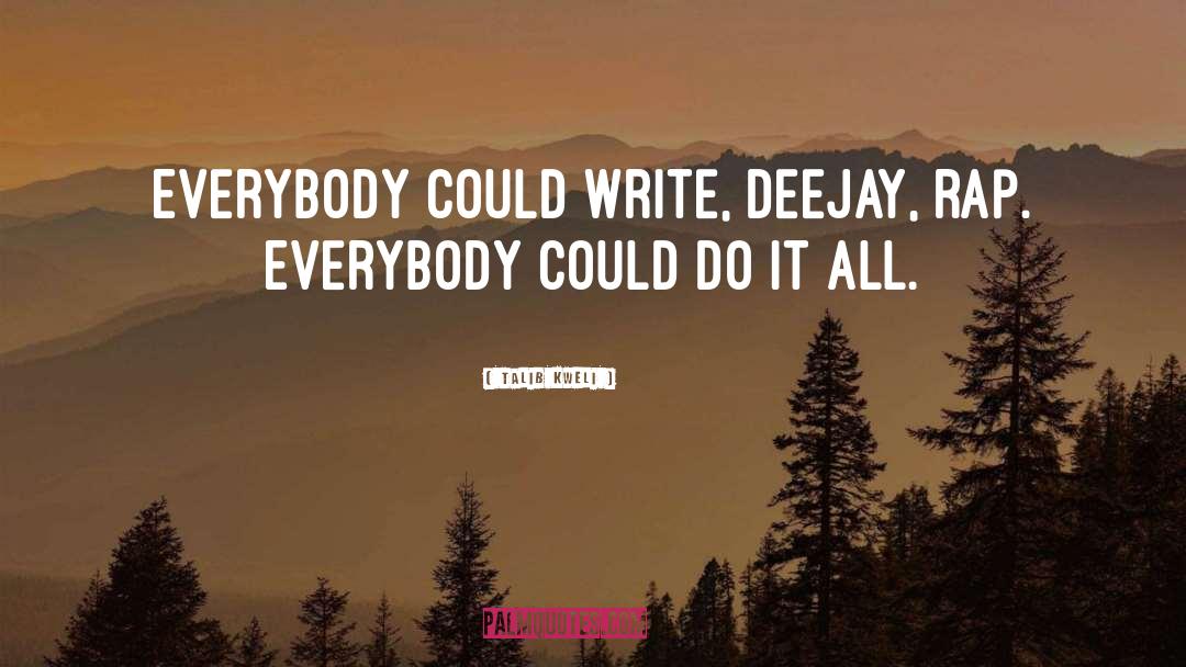 Talib Kweli Quotes: Everybody could write, deejay, rap.