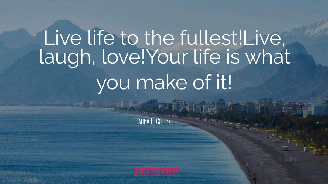 Talina L. Collier Quotes: Live life to the fullest!<br