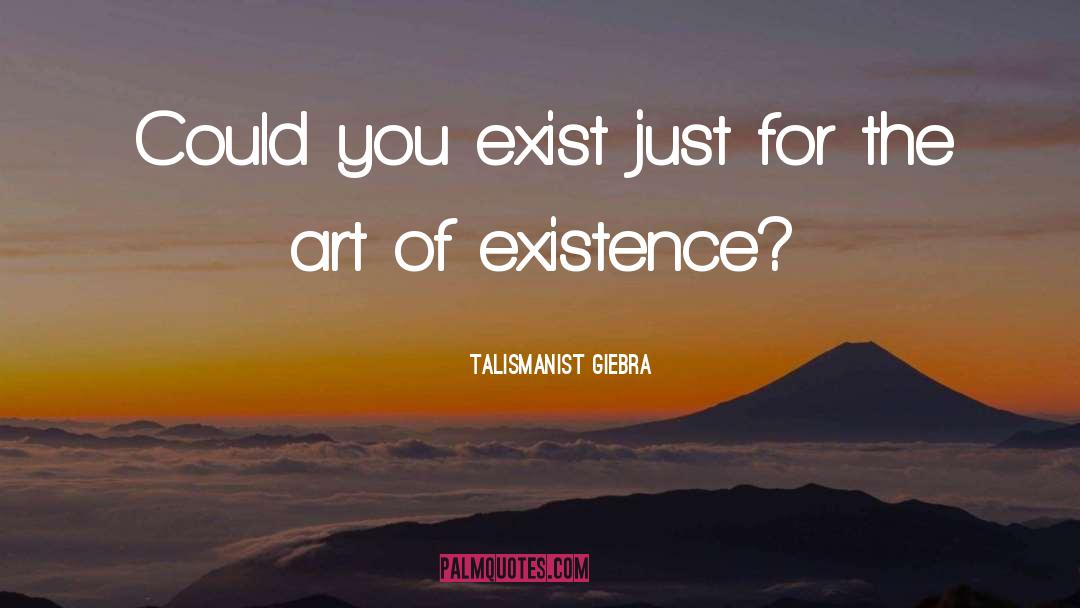 Talismanist Giebra Quotes: Could you exist just for