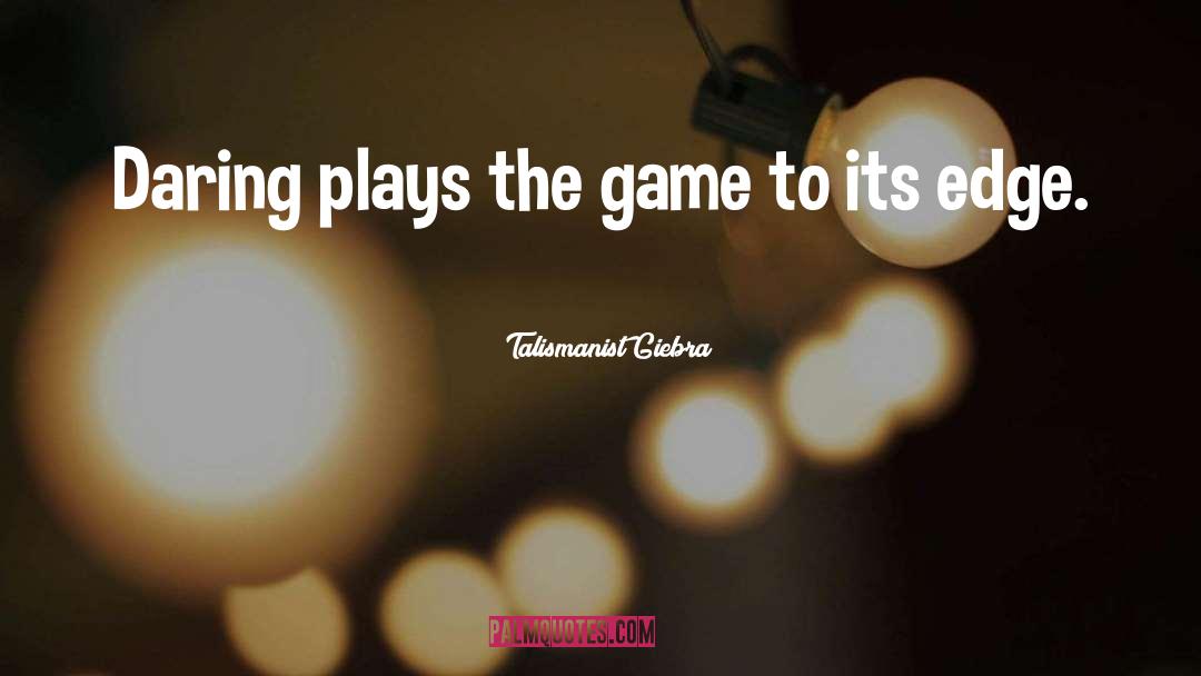 Talismanist Giebra Quotes: Daring plays the game to