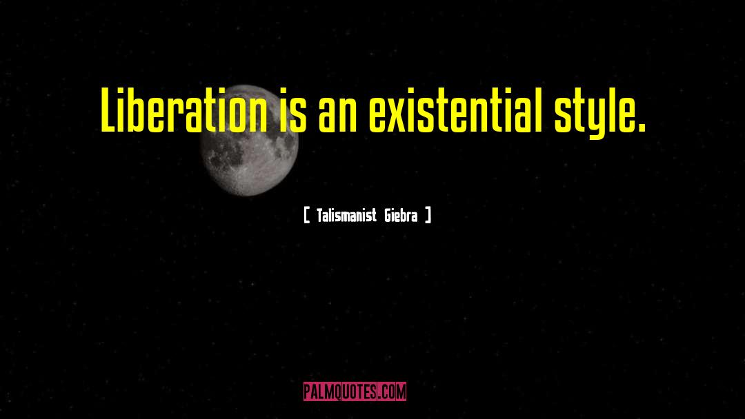 Talismanist Giebra Quotes: Liberation is an existential style.