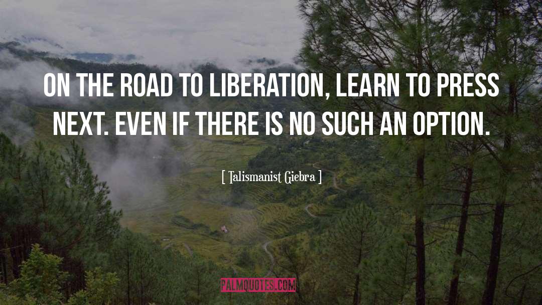 Talismanist Giebra Quotes: On the road to liberation,