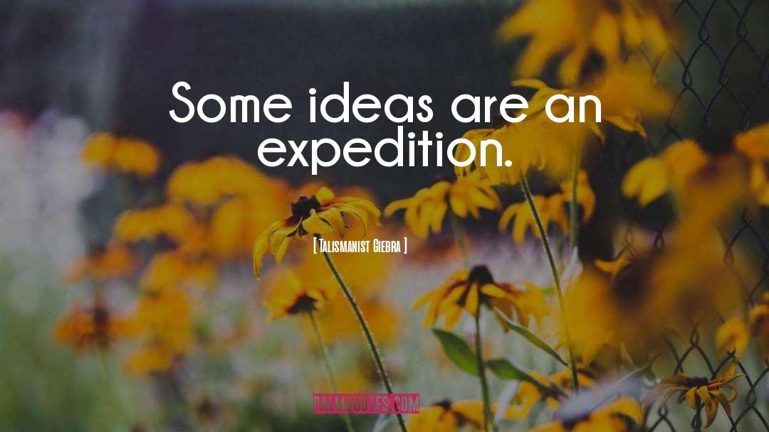 Talismanist Giebra Quotes: Some ideas are an expedition.