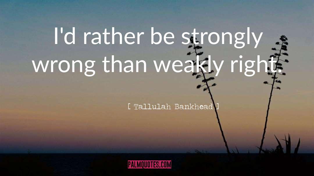Tallulah Bankhead Quotes: I'd rather be strongly wrong