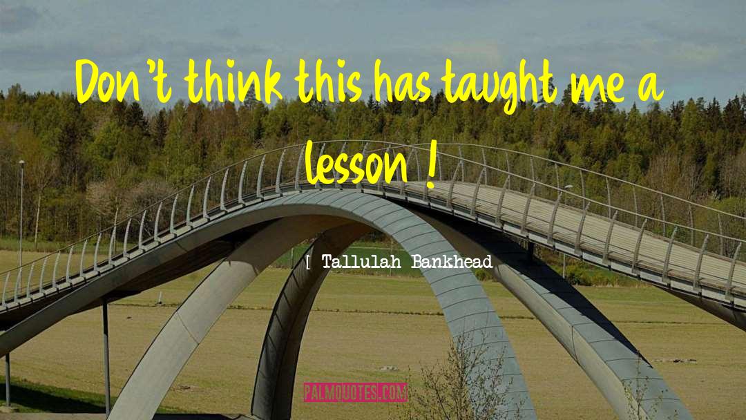 Tallulah Bankhead Quotes: Don't think this has taught