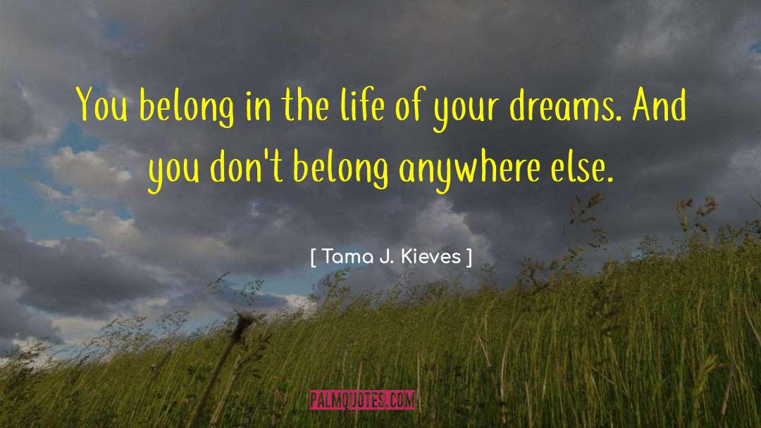 Tama J. Kieves Quotes: You belong in the life