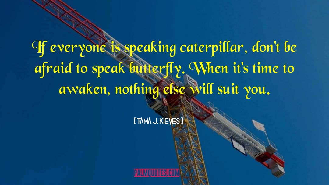 Tama J. Kieves Quotes: If everyone is speaking caterpillar,