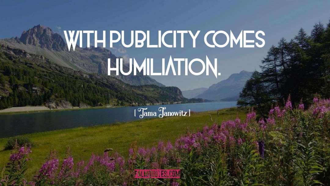 Tama Janowitz Quotes: With publicity comes humiliation.