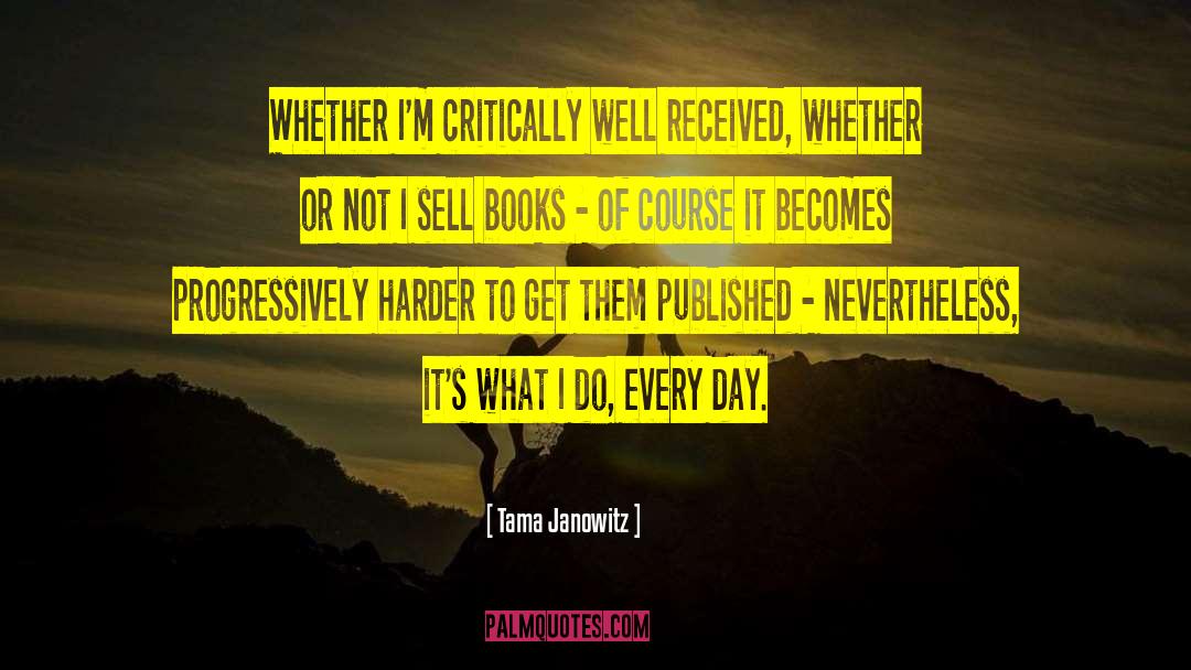 Tama Janowitz Quotes: Whether I'm critically well received,