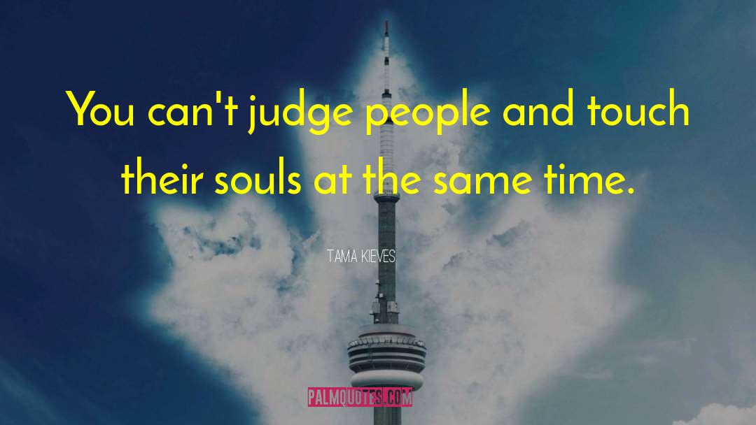 Tama Kieves Quotes: You can't judge people and