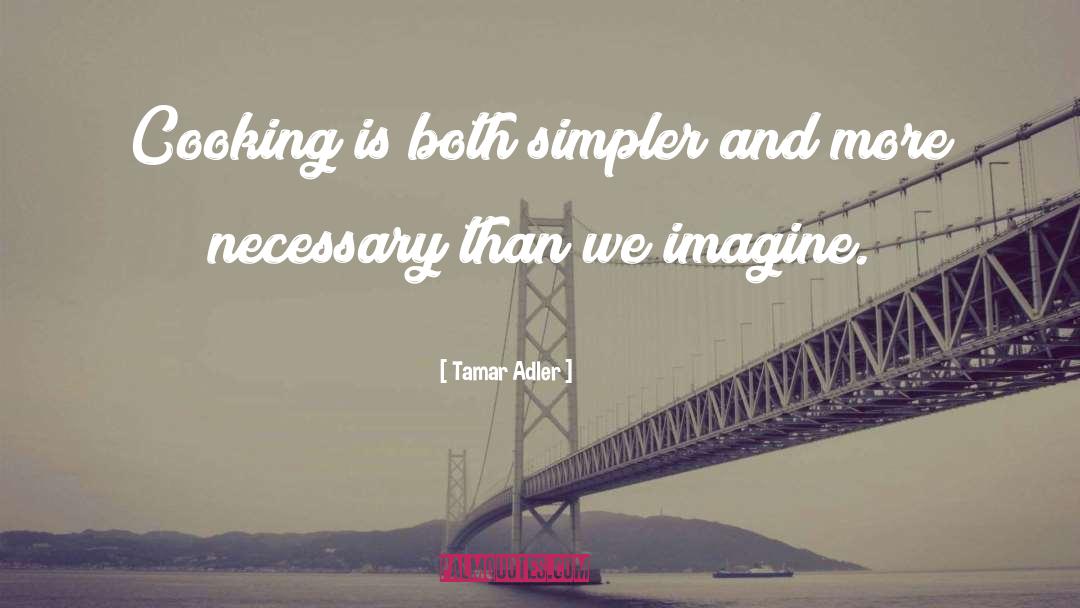 Tamar Adler Quotes: Cooking is both simpler and