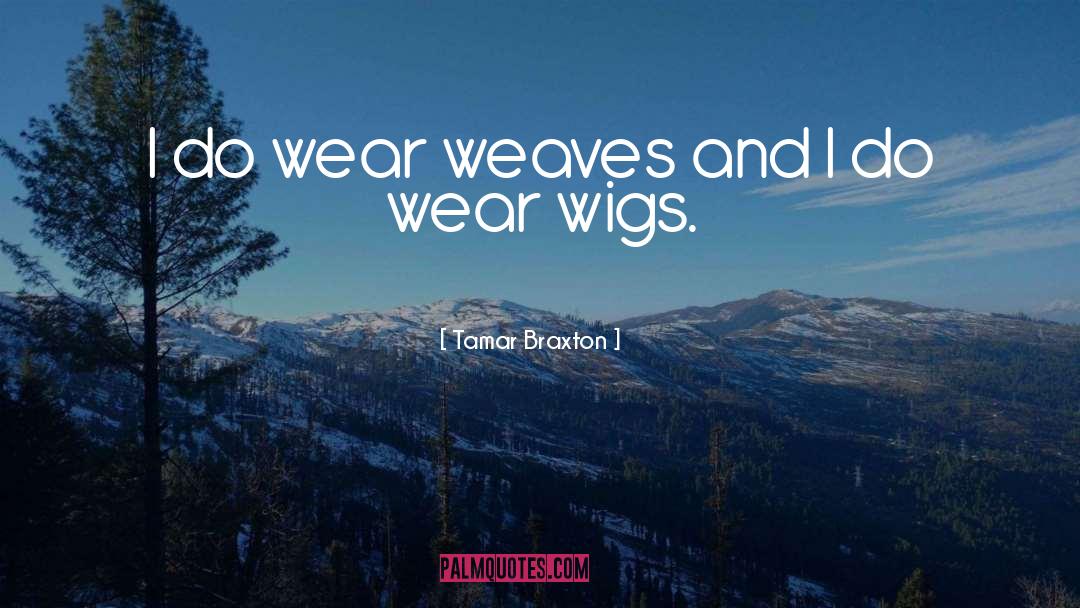 Tamar Braxton Quotes: I do wear weaves and