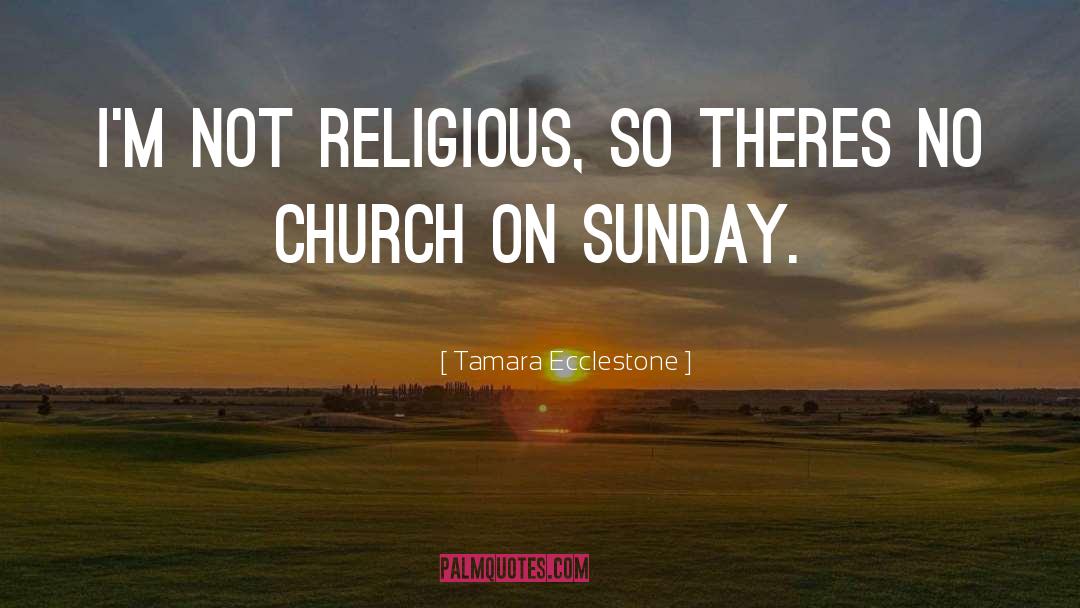 Tamara Ecclestone Quotes: I'm not religious, so theres