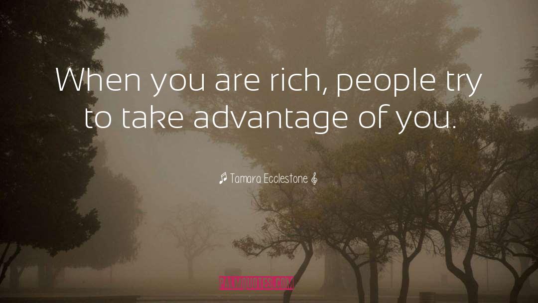 Tamara Ecclestone Quotes: When you are rich, people