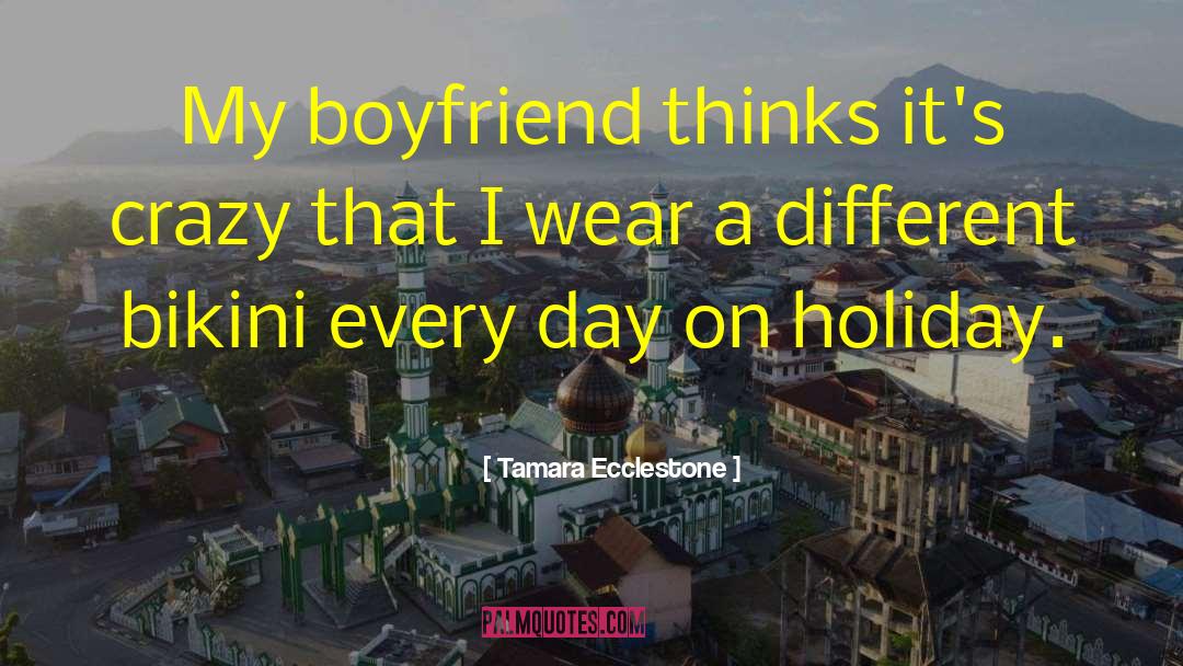 Tamara Ecclestone Quotes: My boyfriend thinks it's crazy