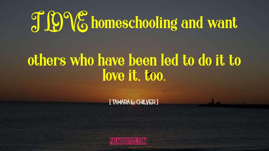 Tamara L. Chilver Quotes: I LOVE homeschooling and want