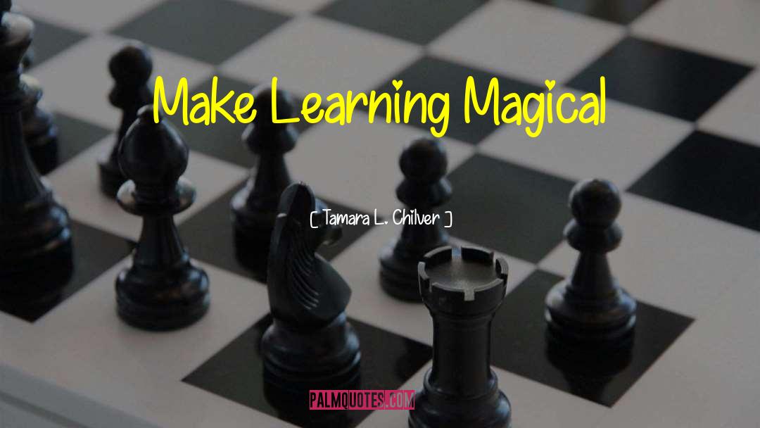 Tamara L. Chilver Quotes: Make Learning Magical