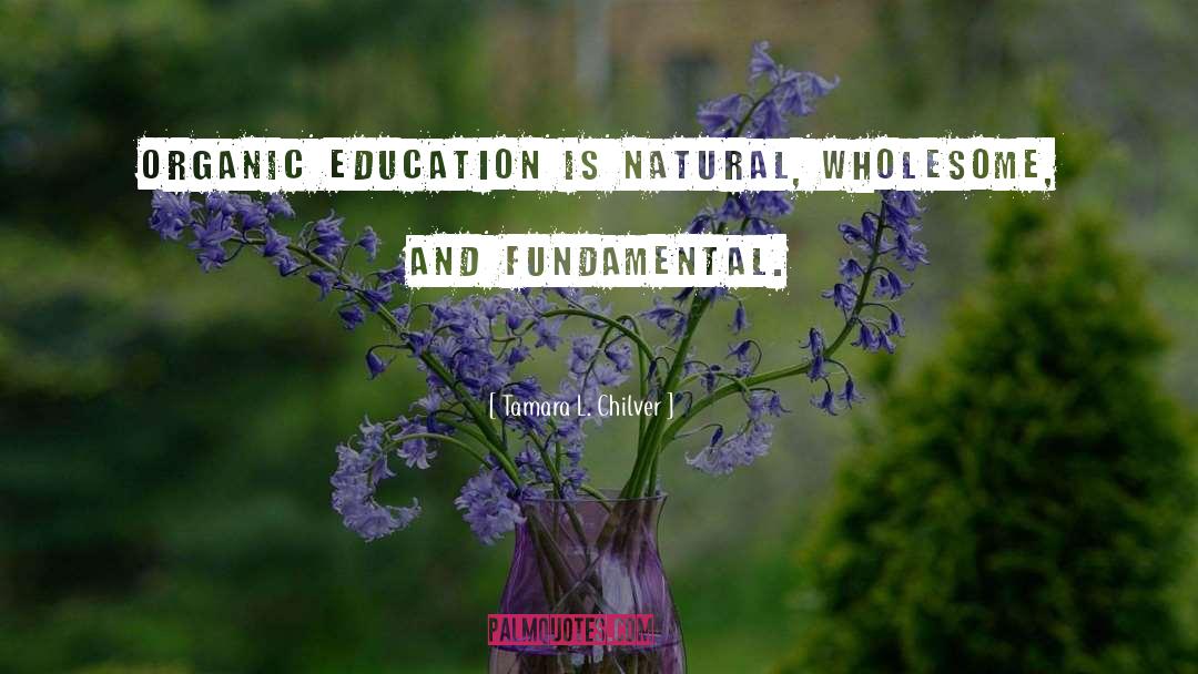 Tamara L. Chilver Quotes: Organic education is natural, wholesome,