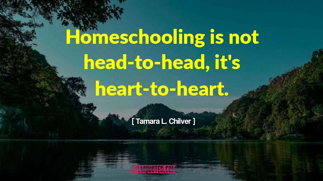 Tamara L. Chilver Quotes: Homeschooling is not head-to-head, it's