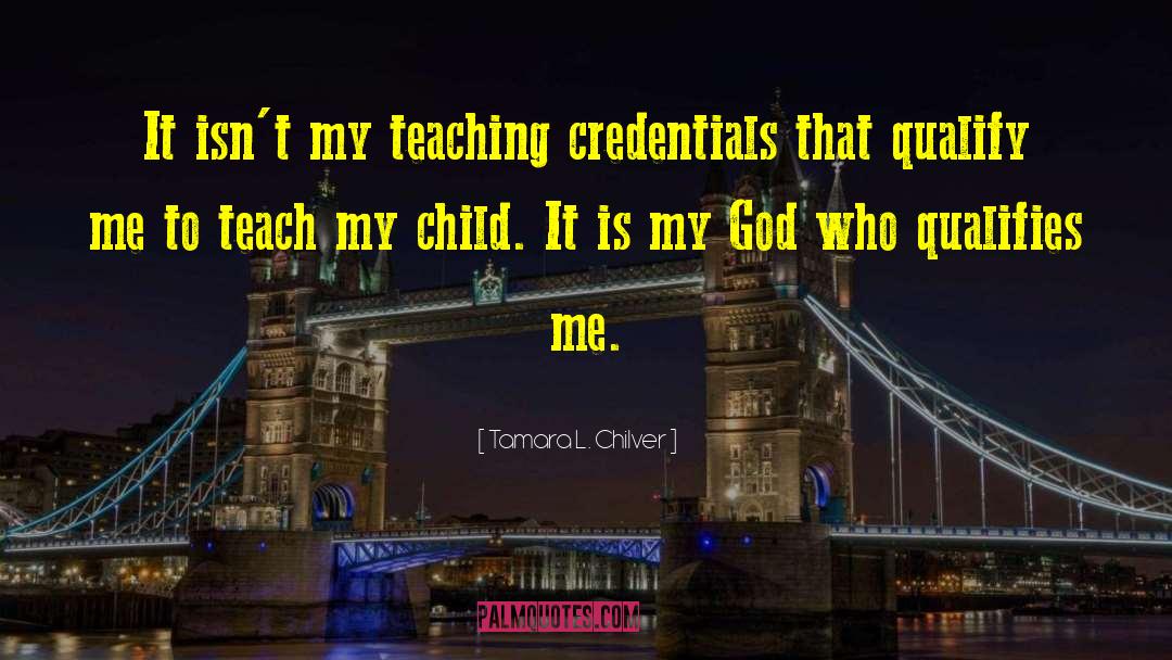 Tamara L. Chilver Quotes: It isn't my teaching credentials