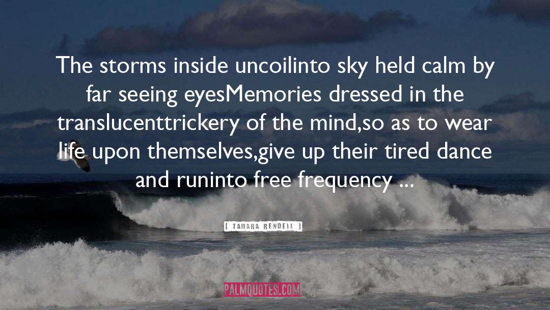 Tamara Rendell Quotes: The storms inside uncoil<br />into