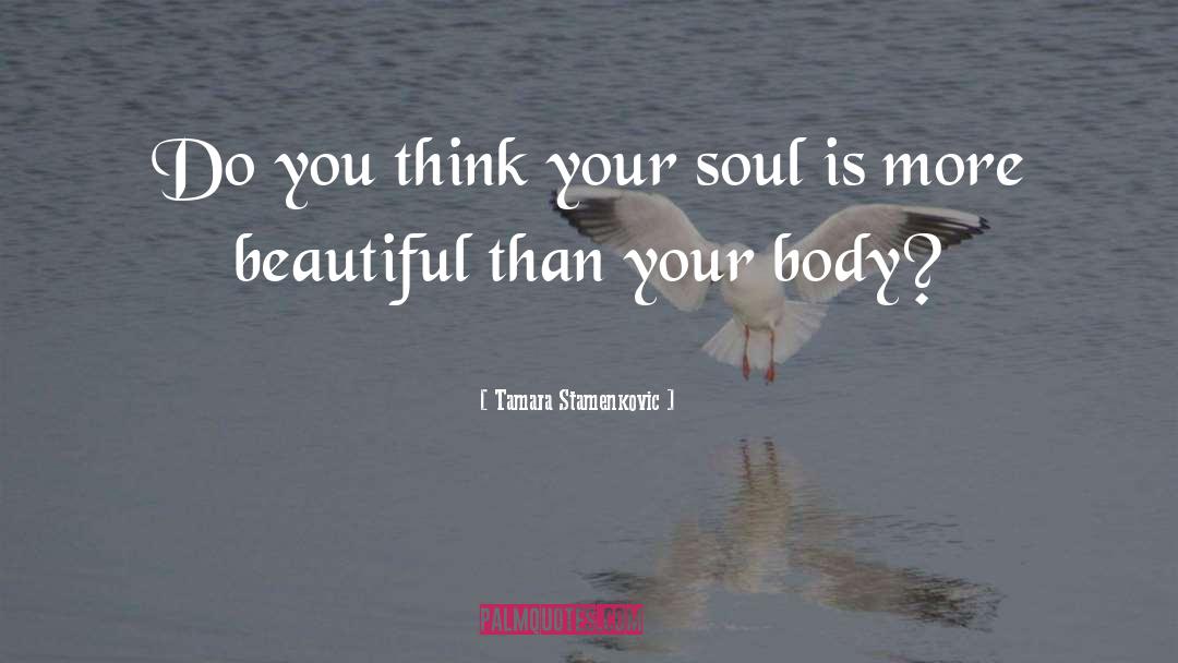 Tamara Stamenkovic Quotes: Do you think your soul