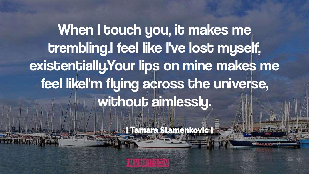 Tamara Stamenkovic Quotes: When I touch you, it