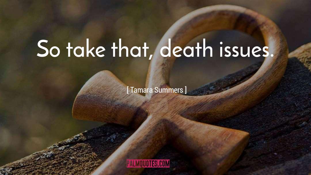 Tamara Summers Quotes: So take that, death issues.