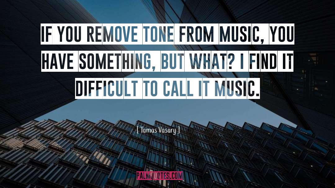 Tamas Vasary Quotes: If you remove tone from