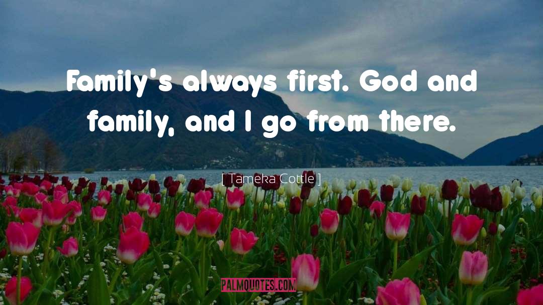 Tameka Cottle Quotes: Family's always first. God and