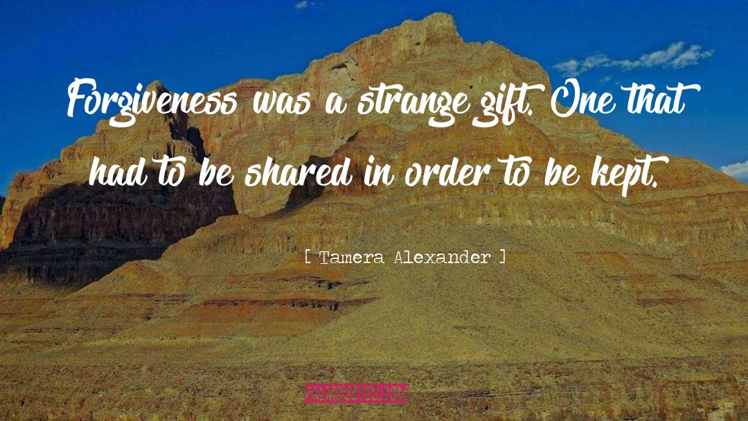 Tamera Alexander Quotes: Forgiveness was a strange gift.