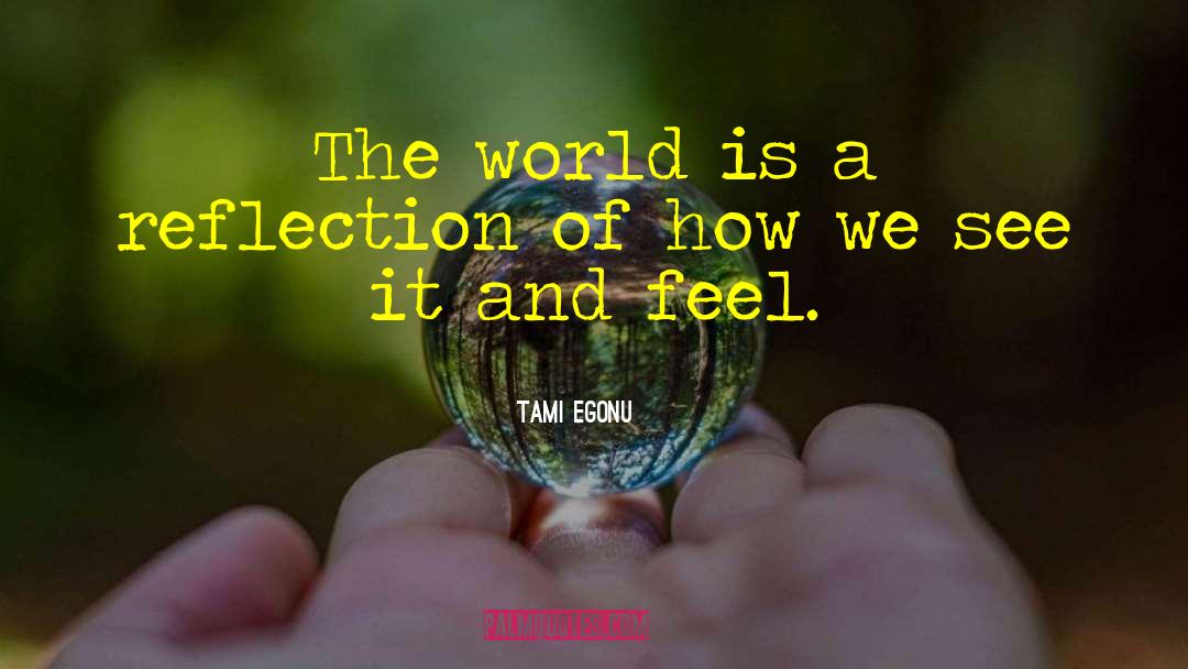 Tami Egonu Quotes: The world is a reflection