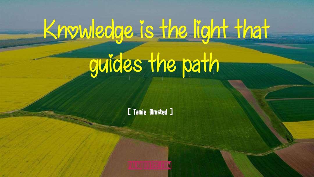 Tamie Olmsted Quotes: Knowledge is the light that