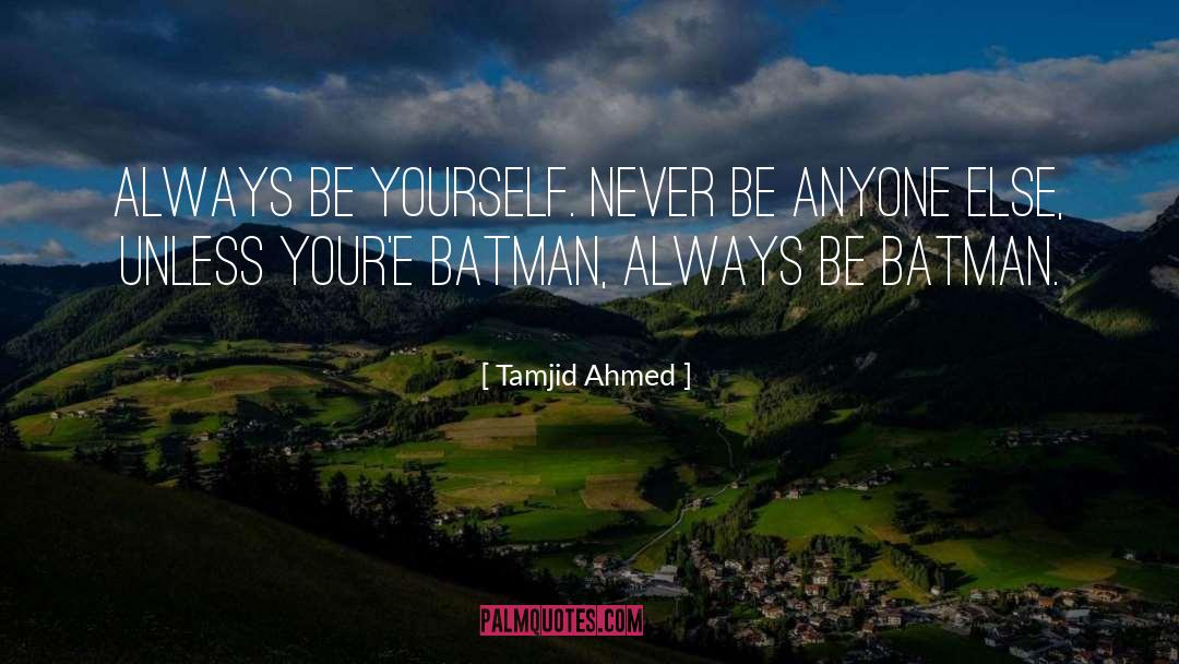 Tamjid Ahmed Quotes: Always be yourself. Never be