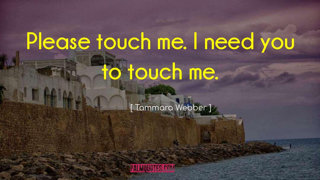 Tammara Webber Quotes: Please touch me. I need