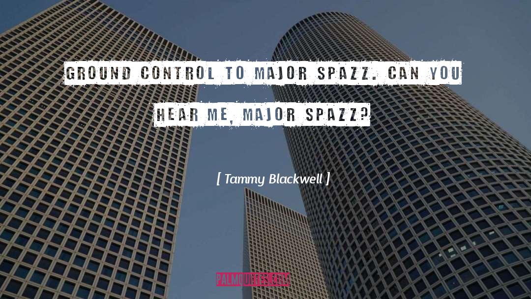 Tammy Blackwell Quotes: Ground Control to Major Spazz.