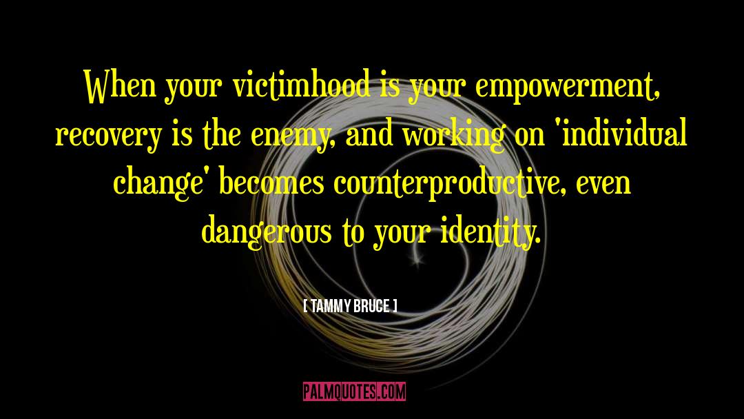 Tammy Bruce Quotes: When your victimhood is your