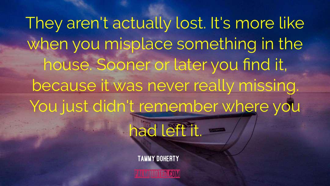 Tammy Doherty Quotes: They aren't actually lost. It's