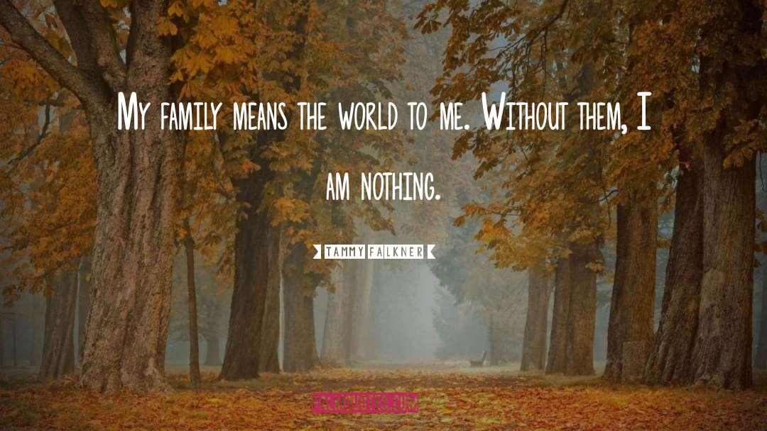 Tammy Falkner Quotes: My family means the world
