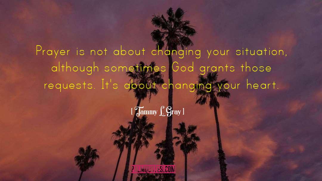 Tammy L. Gray Quotes: Prayer is not about changing