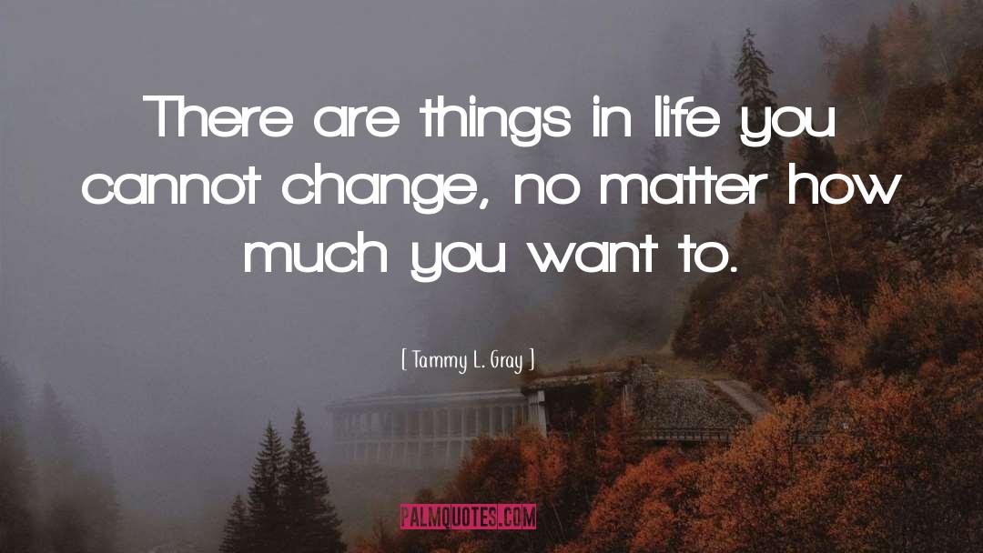 Tammy L. Gray Quotes: There are things in life
