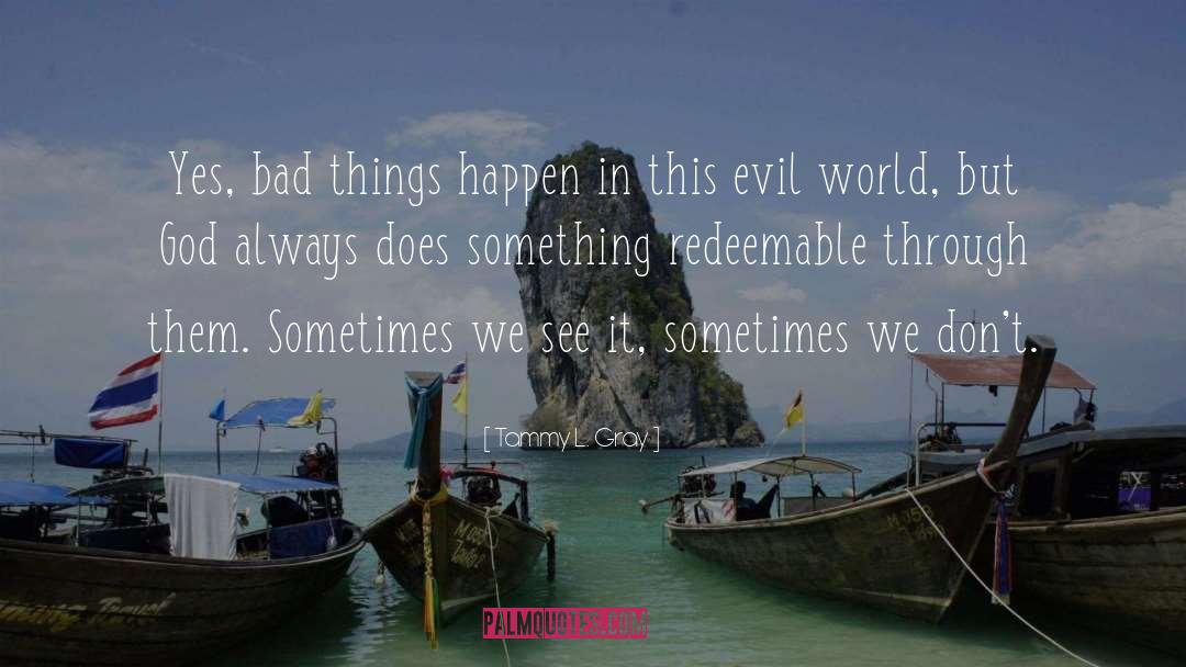 Tammy L. Gray Quotes: Yes, bad things happen in