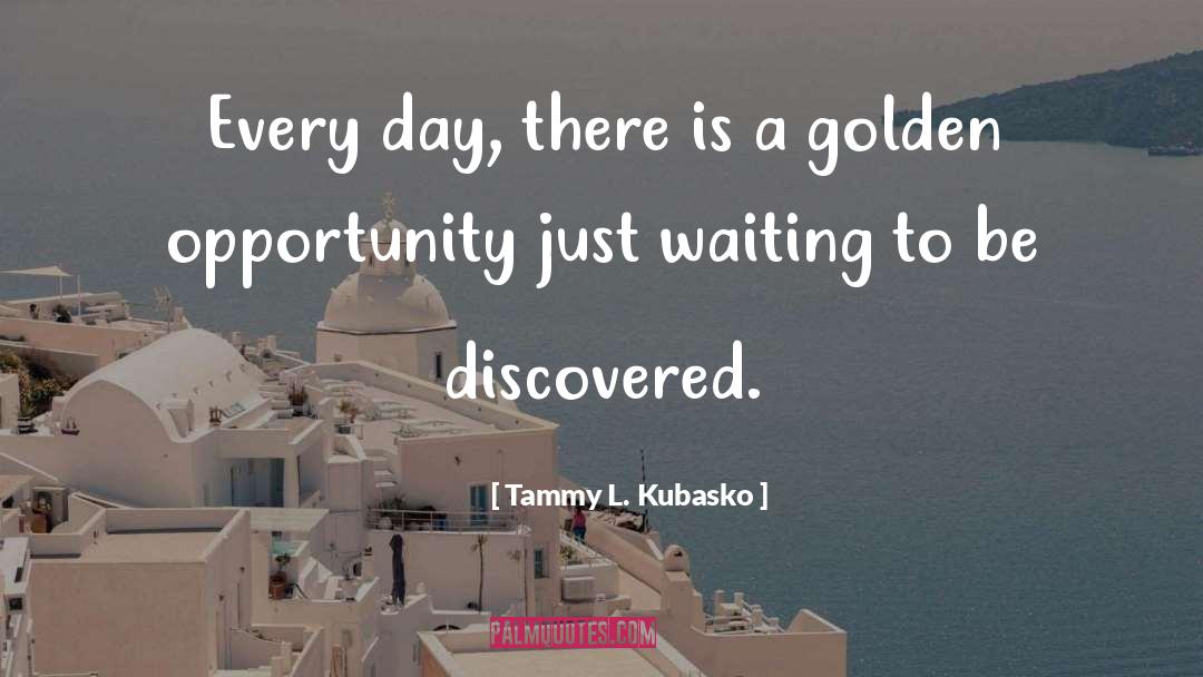Tammy L. Kubasko Quotes: Every day, there is a