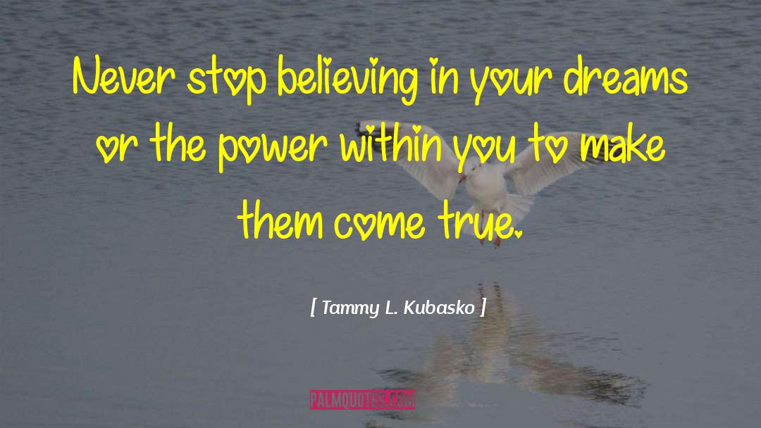 Tammy L. Kubasko Quotes: Never stop believing in your