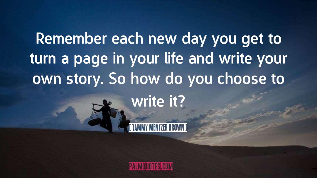 Tammy Mentzer Brown Quotes: Remember each new day you