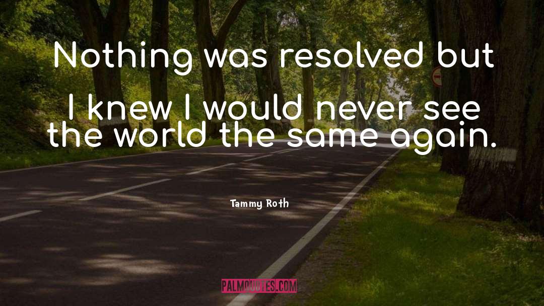 Tammy Roth Quotes: Nothing was resolved but I