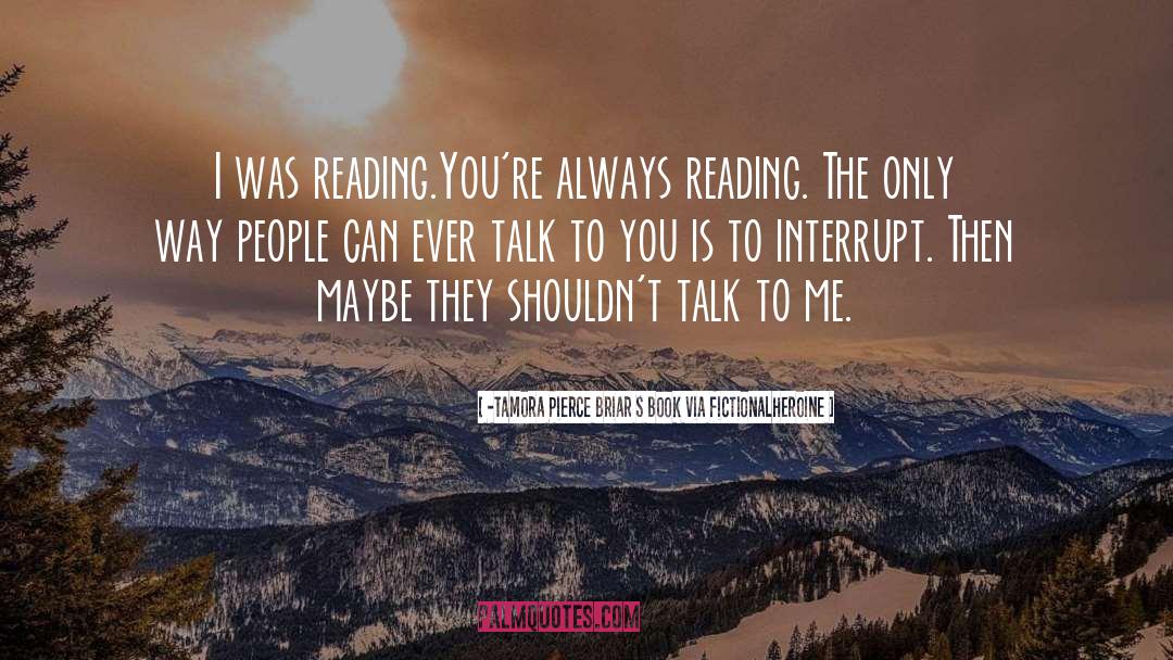 -Tamora Pierce Briar S Book Via Fictionalheroine Quotes: I was reading.<br /><br />You're