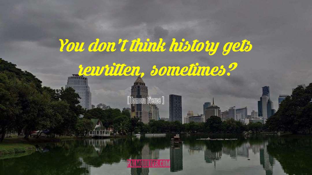 Tamora Pierce Quotes: You don't think history gets